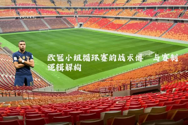 欧冠小组循环赛的战术博弈与赛制逻辑解构