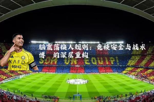 脑震荡换人规则：竞技安全与战术博弈的深层重构