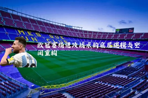 欧冠赛场进攻战术的底层逻辑与空间重构