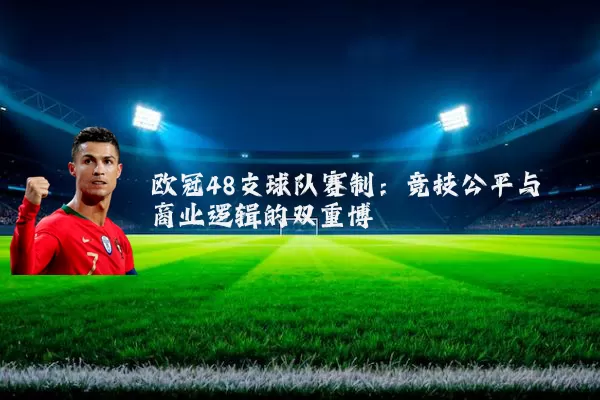 欧冠48支球队赛制：竞技公平与商业逻辑的双重博弈
