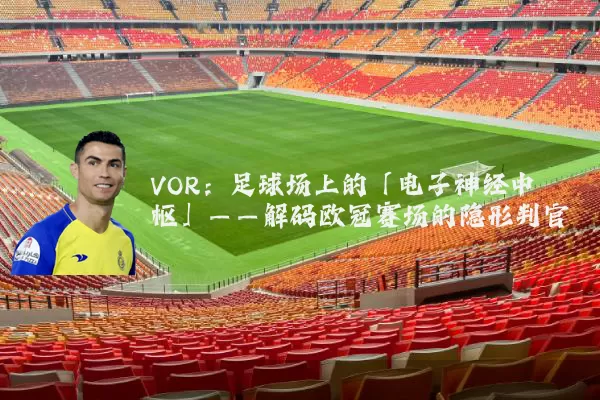 VOR：足球场上的「电子神经中枢」——解码欧冠赛场的隐形判官