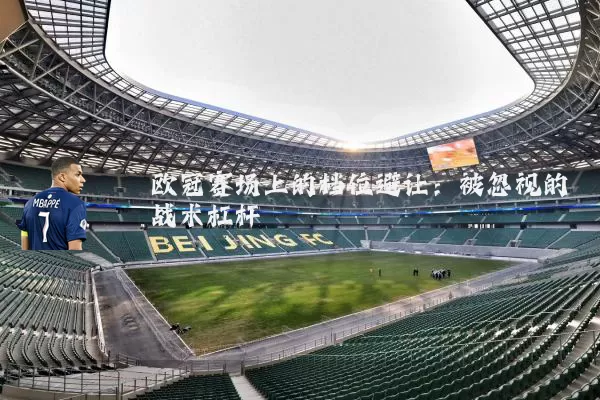欧冠赛场上的档位避让:被忽视的战术杠杆
