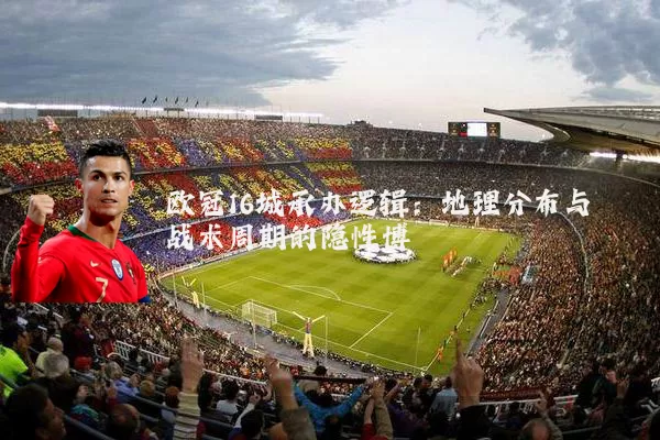 欧冠16城承办逻辑:地理分布与战术周期的隐性博弈