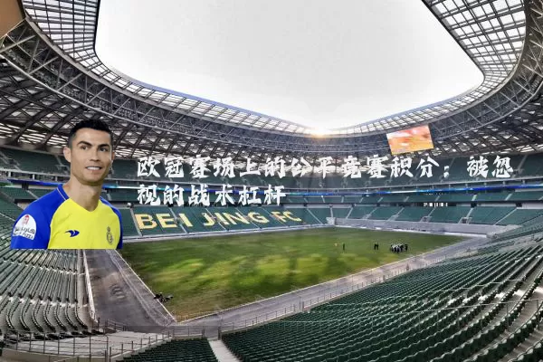 欧冠赛场上的公平竞赛积分:被忽视的战术杠杆