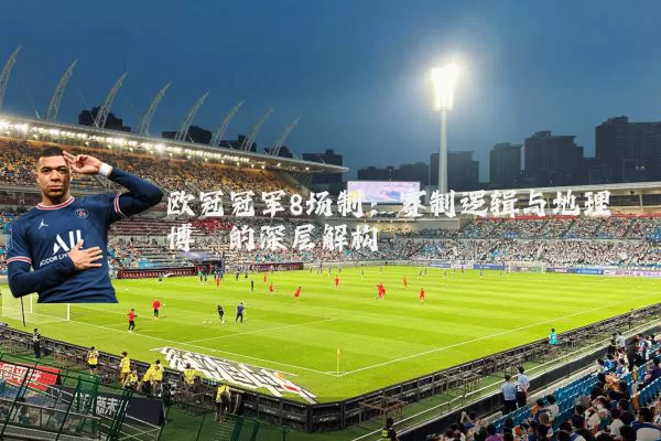 欧冠冠军8场制：赛制逻辑与地理博弈的深层解构