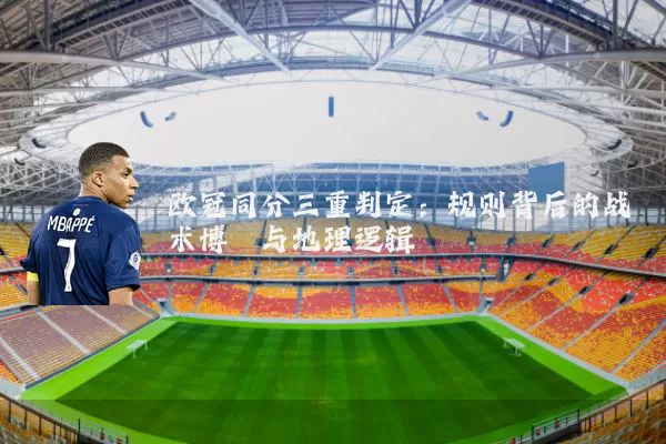 欧冠同分三重判定:规则背后的战术博弈与地理逻辑
