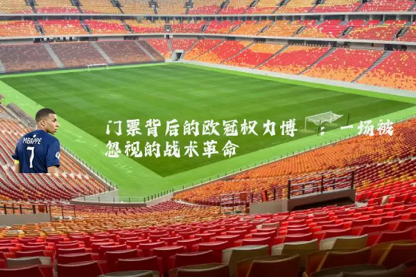 门票背后的欧冠权力博弈:一场被忽视的战术革命