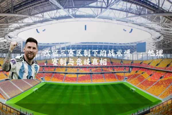 欧冠三赛区制下的战术博弈:地理、赛制与竞技真相