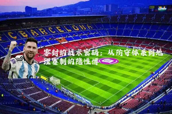 零封的战术密码:从防守体系到地理赛制的隐性博弈